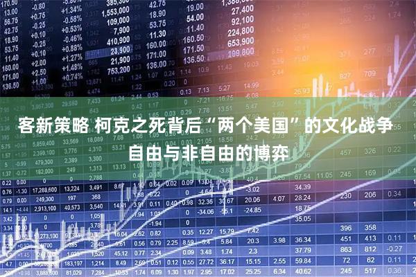 客新策略 柯克之死背后“两个美国”的文化战争 自由与非自由的博弈