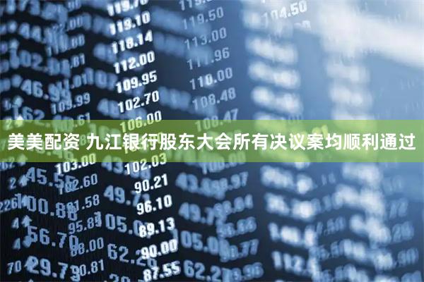 美美配资 九江银行股东大会所有决议案均顺利通过