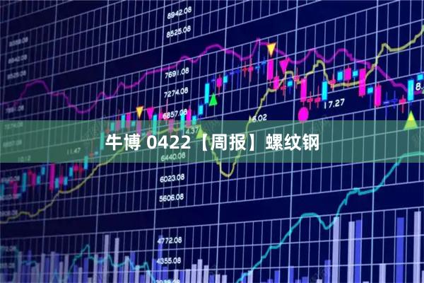 牛博 0422【周报】螺纹钢
