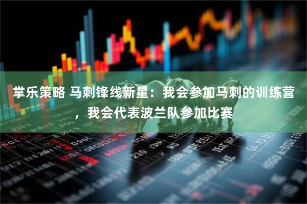 掌乐策略 马刺锋线新星：我会参加马刺的训练营，我会代表波兰队参加比赛
