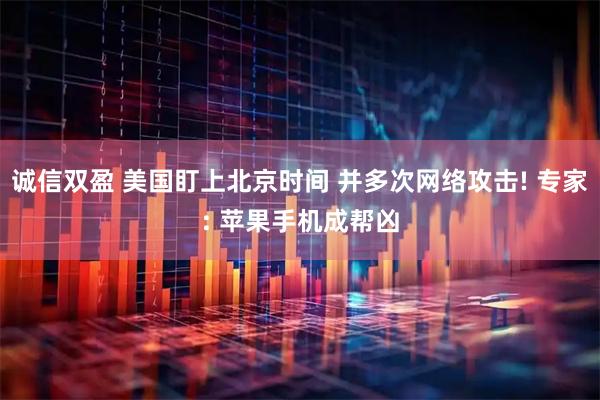 诚信双盈 美国盯上北京时间 并多次网络攻击! 专家: 苹果手机成帮凶