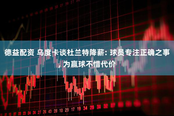 德益配资 乌度卡谈杜兰特降薪: 球员专注正确之事, 为赢球不惜代价