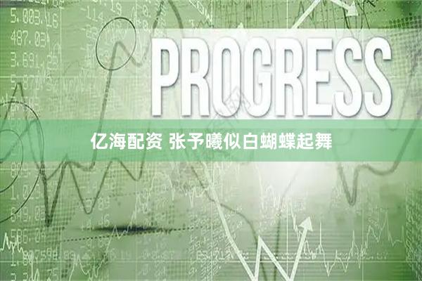 亿海配资 张予曦似白蝴蝶起舞