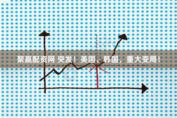 聚赢配资网 突发！美国、韩国，重大变局！