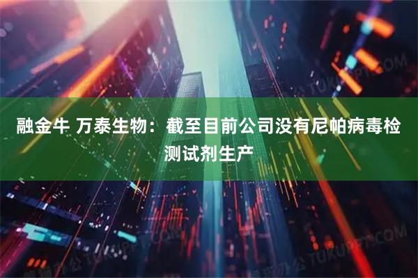 融金牛 万泰生物：截至目前公司没有尼帕病毒检测试剂生产
