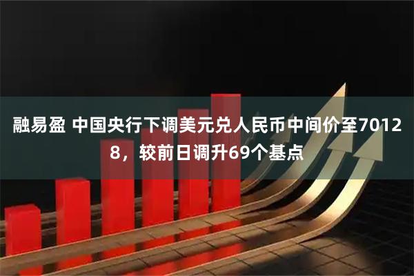 融易盈 中国央行下调美元兑人民币中间价至70128，较前日调升69个基点