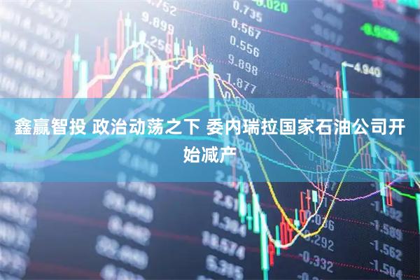鑫赢智投 政治动荡之下 委内瑞拉国家石油公司开始减产