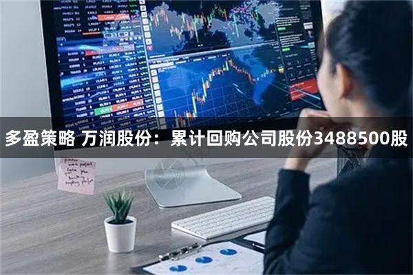 多盈策略 万润股份：累计回购公司股份3488500股