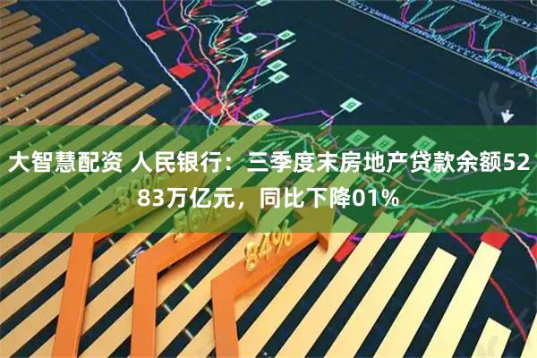 大智慧配资 人民银行：三季度末房地产贷款余额5283万亿元，同比下降01%